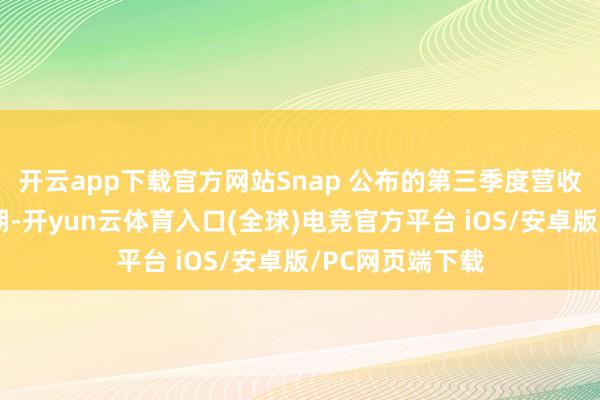 开云app下载官方网站Snap 公布的第三季度营收超出分析师预期-开yun云体育入口(全球)电竞官方平台 iOS/安卓版/PC网页端下载