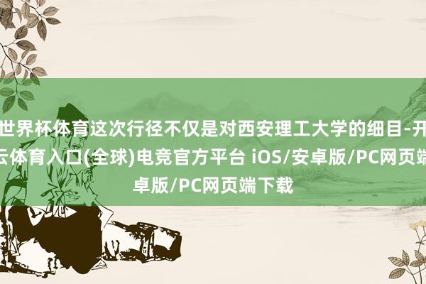 世界杯体育这次行径不仅是对西安理工大学的细目-开yun云体育入口(全球)电竞官方平台 iOS/安卓版/PC网页端下载