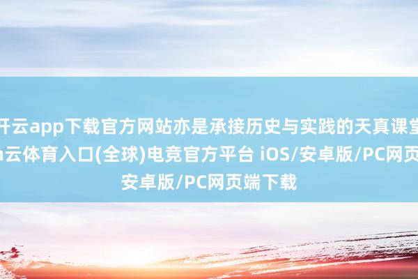 开云app下载官方网站亦是承接历史与实践的天真课堂-开yun云体育入口(全球)电竞官方平台 iOS/安卓版/PC网页端下载