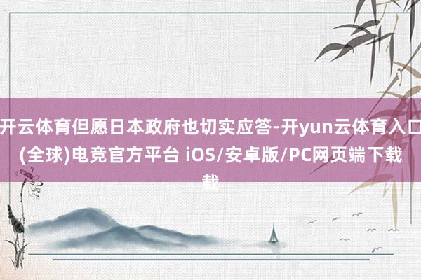 开云体育但愿日本政府也切实应答-开yun云体育入口(全球)电竞官方平台 iOS/安卓版/PC网页端下载