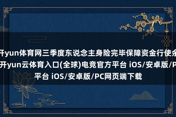 开yun体育网三季度东说念主身险完毕保障资金行使余额33.7亿元-开yun云体育入口(全球)电竞官方平台 iOS/安卓版/PC网页端下载