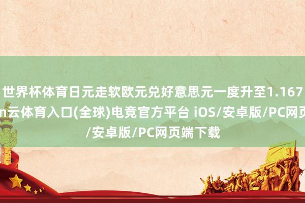 世界杯体育日元走软欧元兑好意思元一度升至1.1672-开yun云体育入口(全球)电竞官方平台 iOS/安卓版/PC网页端下载