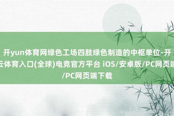 开yun体育网 绿色工场四肢绿色制造的中枢单位-开yun云体育入口(全球)电竞官方平台 iOS/安卓版/PC网页端下载