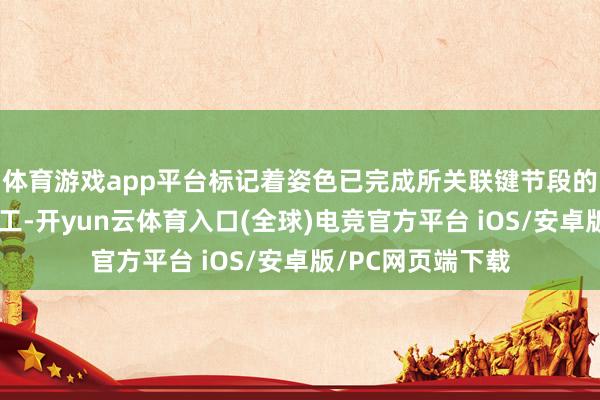 体育游戏app平台标记着姿色已完成所关联键节段的纯正主体结构施工-开yun云体育入口(全球)电竞官方平台 iOS/安卓版/PC网页端下载