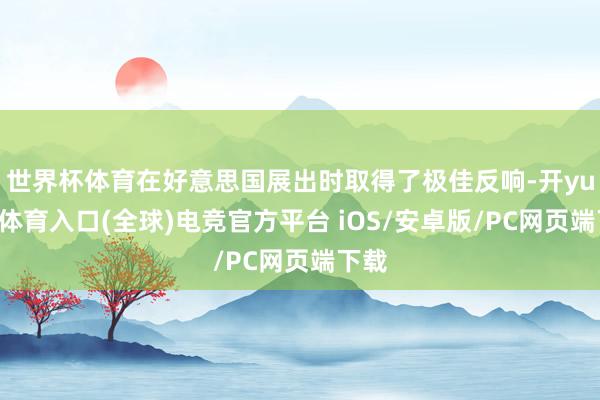 世界杯体育在好意思国展出时取得了极佳反响-开yun云体育入口(全球)电竞官方平台 iOS/安卓版/PC网页端下载
