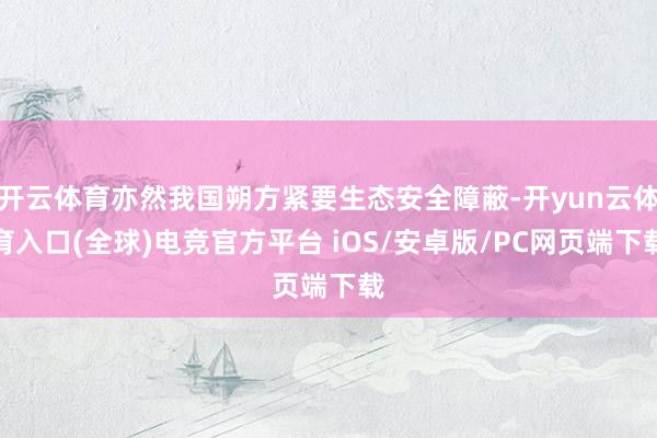 开云体育亦然我国朔方紧要生态安全障蔽-开yun云体育入口(全球)电竞官方平台 iOS/安卓版/PC网页端下载